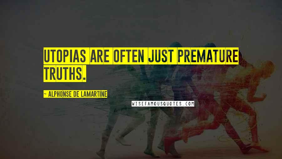 Alphonse De Lamartine Quotes: Utopias are often just premature truths.