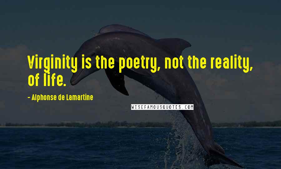 Alphonse De Lamartine Quotes: Virginity is the poetry, not the reality, of life.