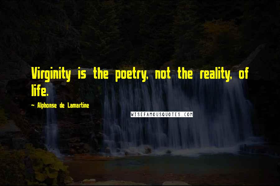 Alphonse De Lamartine Quotes: Virginity is the poetry, not the reality, of life.