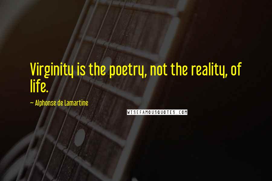 Alphonse De Lamartine Quotes: Virginity is the poetry, not the reality, of life.