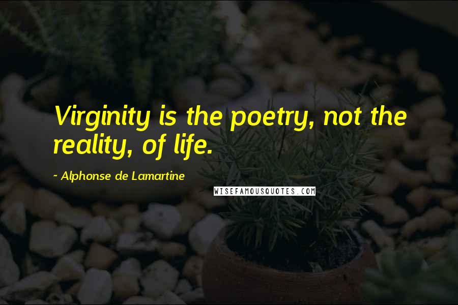 Alphonse De Lamartine Quotes: Virginity is the poetry, not the reality, of life.