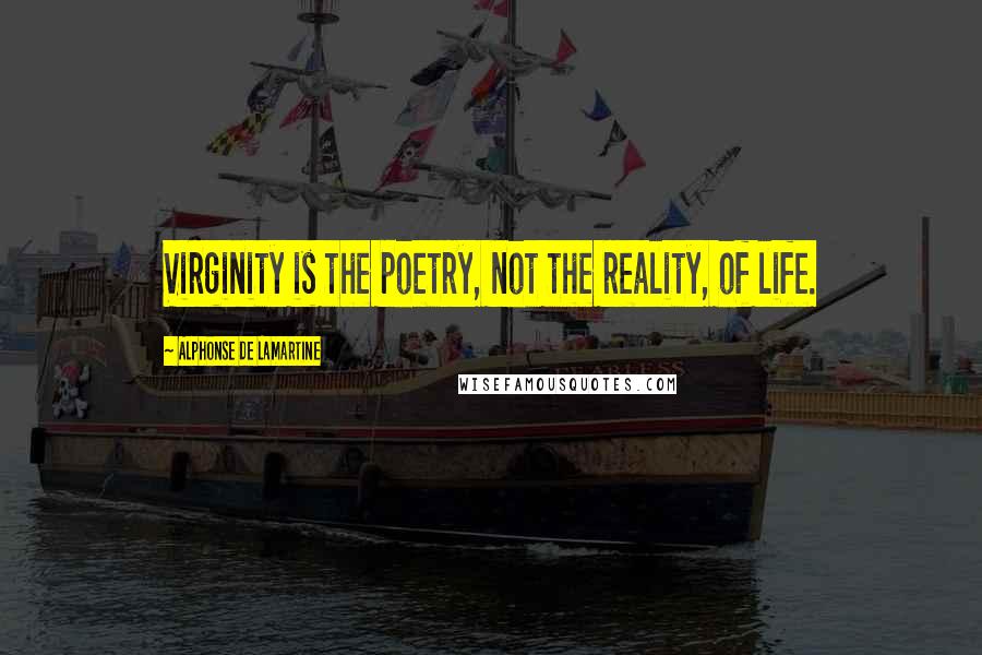 Alphonse De Lamartine Quotes: Virginity is the poetry, not the reality, of life.