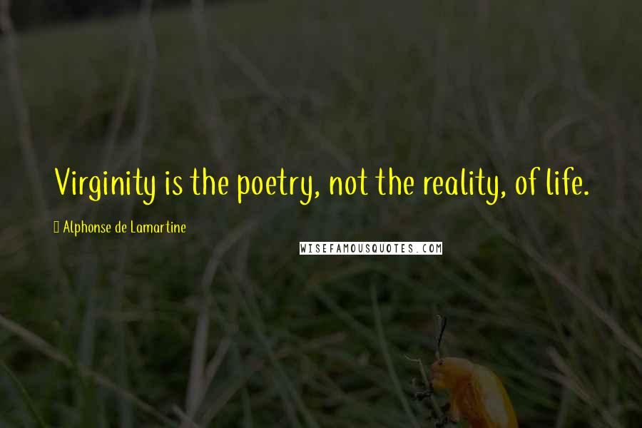 Alphonse De Lamartine Quotes: Virginity is the poetry, not the reality, of life.