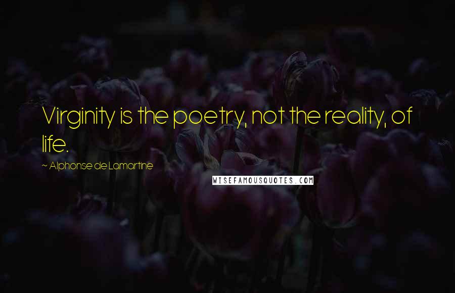 Alphonse De Lamartine Quotes: Virginity is the poetry, not the reality, of life.