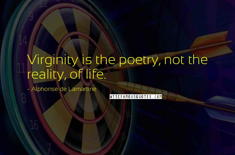 Alphonse De Lamartine Quotes: Virginity is the poetry, not the reality, of life.