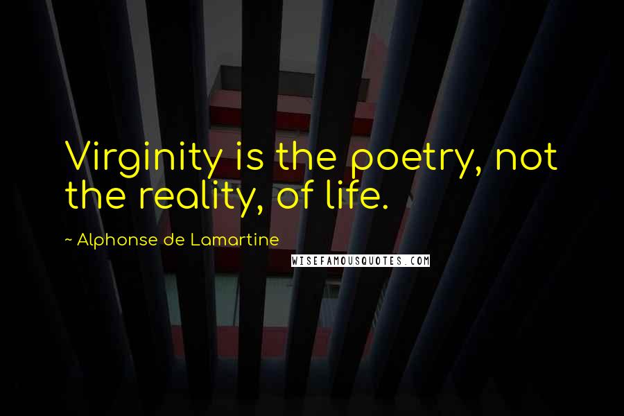 Alphonse De Lamartine Quotes: Virginity is the poetry, not the reality, of life.