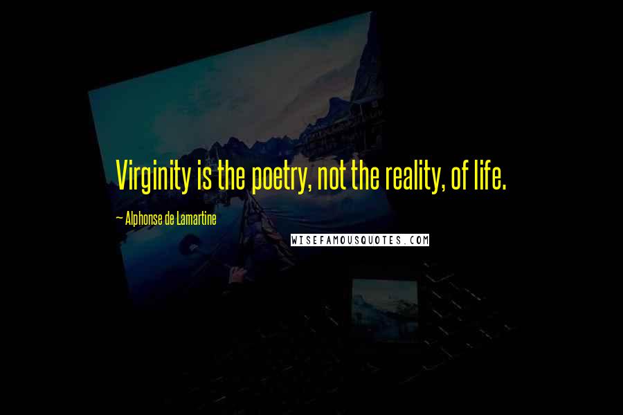 Alphonse De Lamartine Quotes: Virginity is the poetry, not the reality, of life.