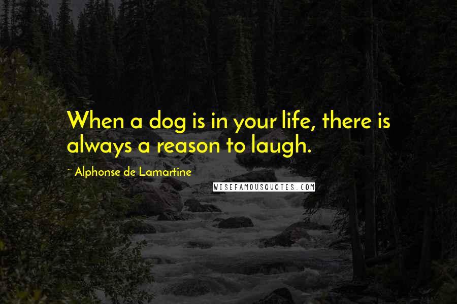 Alphonse De Lamartine Quotes: When a dog is in your life, there is always a reason to laugh.