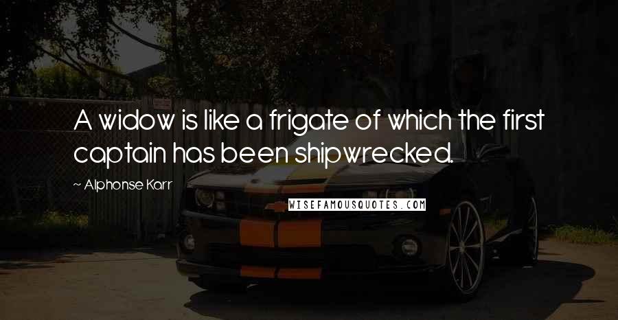 Alphonse Karr Quotes: A widow is like a frigate of which the first captain has been shipwrecked.