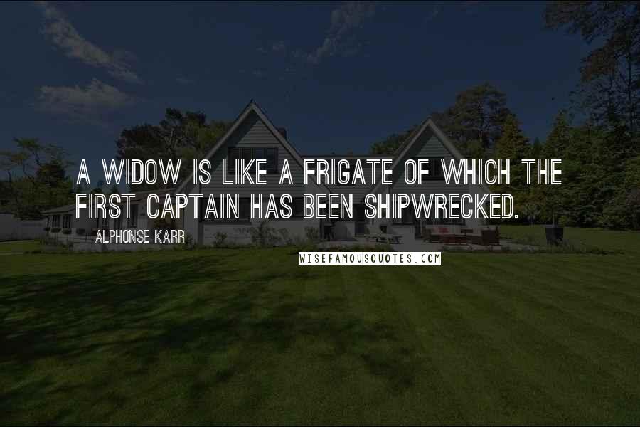 Alphonse Karr Quotes: A widow is like a frigate of which the first captain has been shipwrecked.