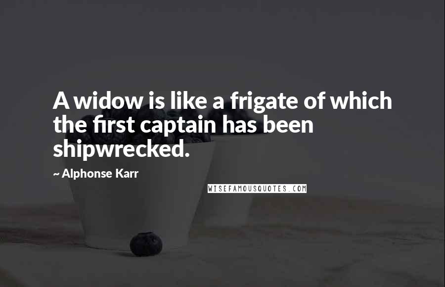 Alphonse Karr Quotes: A widow is like a frigate of which the first captain has been shipwrecked.