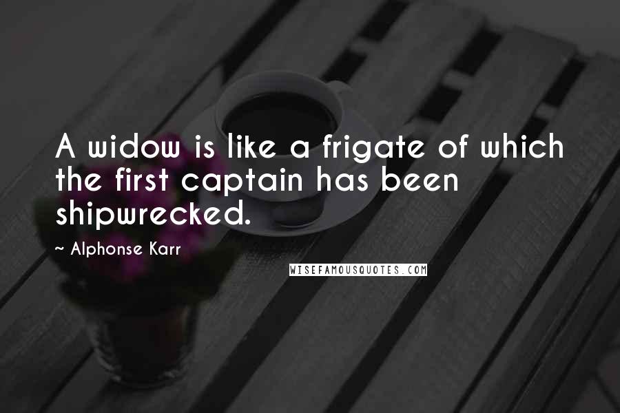 Alphonse Karr Quotes: A widow is like a frigate of which the first captain has been shipwrecked.