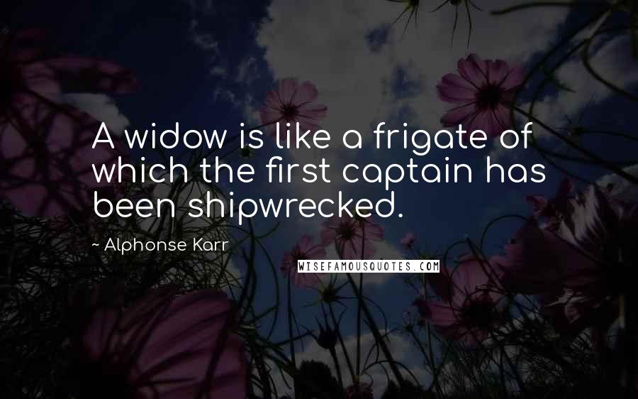 Alphonse Karr Quotes: A widow is like a frigate of which the first captain has been shipwrecked.