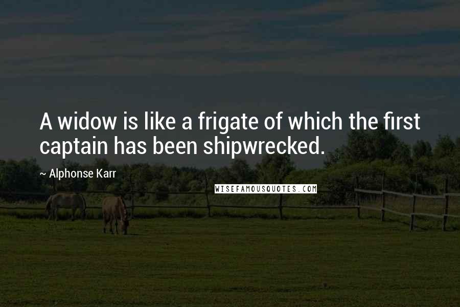 Alphonse Karr Quotes: A widow is like a frigate of which the first captain has been shipwrecked.