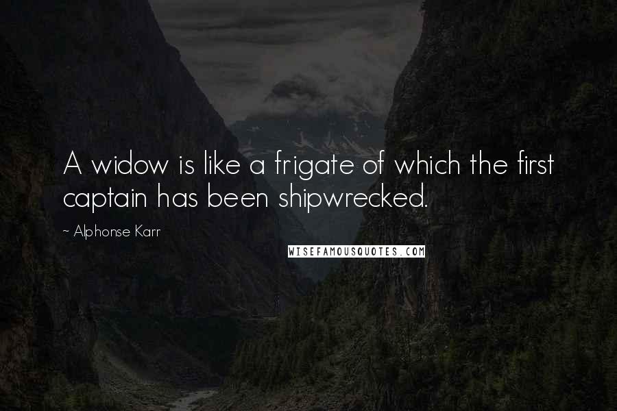 Alphonse Karr Quotes: A widow is like a frigate of which the first captain has been shipwrecked.