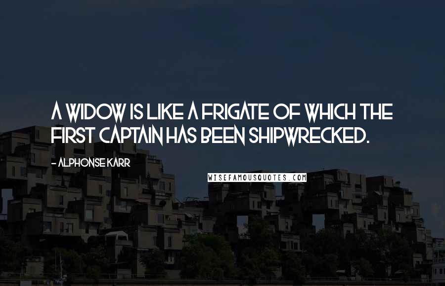 Alphonse Karr Quotes: A widow is like a frigate of which the first captain has been shipwrecked.