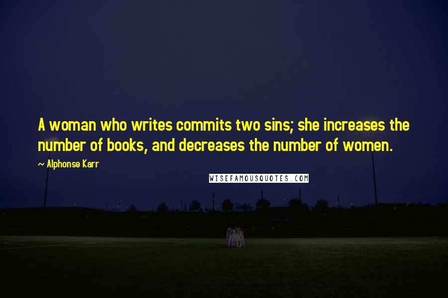 Alphonse Karr Quotes: A woman who writes commits two sins; she increases the number of books, and decreases the number of women.