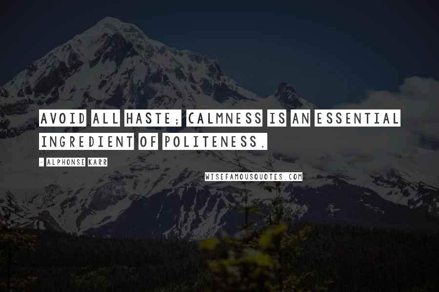 Alphonse Karr Quotes: Avoid all haste; calmness is an essential ingredient of politeness.