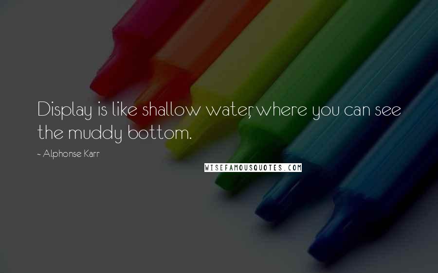 Alphonse Karr Quotes: Display is like shallow water, where you can see the muddy bottom.