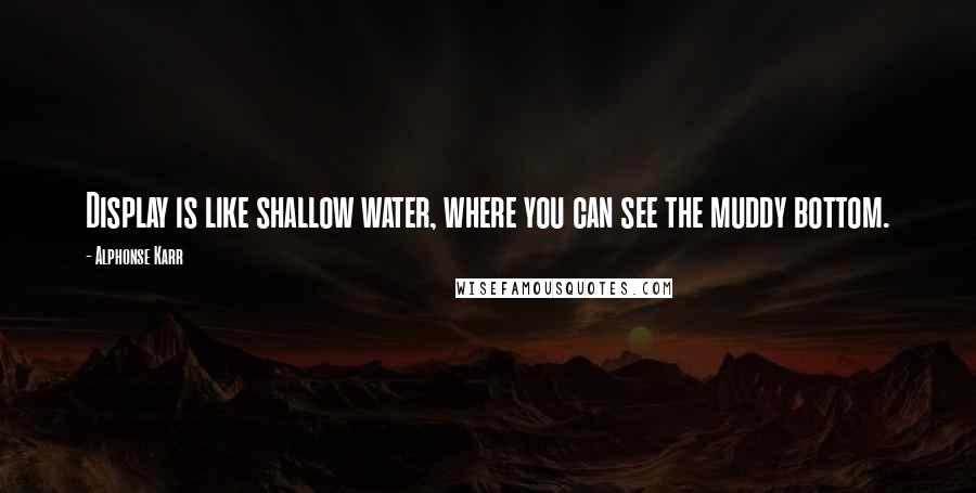 Alphonse Karr Quotes: Display is like shallow water, where you can see the muddy bottom.