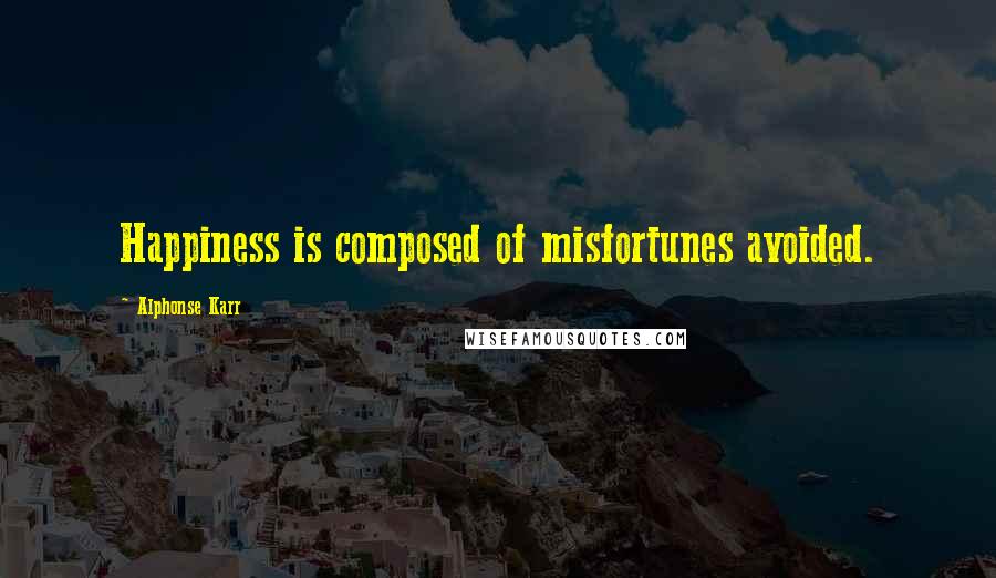 Alphonse Karr Quotes: Happiness is composed of misfortunes avoided.