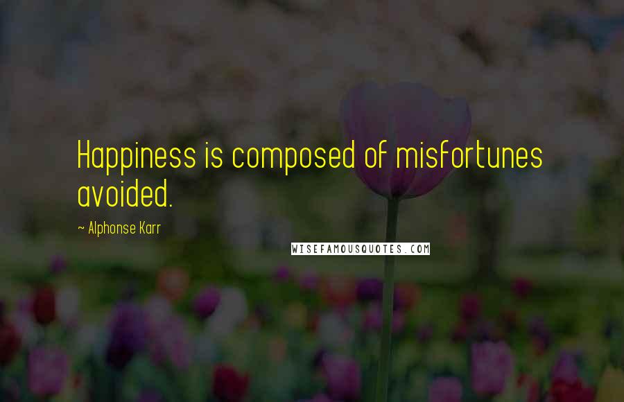 Alphonse Karr Quotes: Happiness is composed of misfortunes avoided.