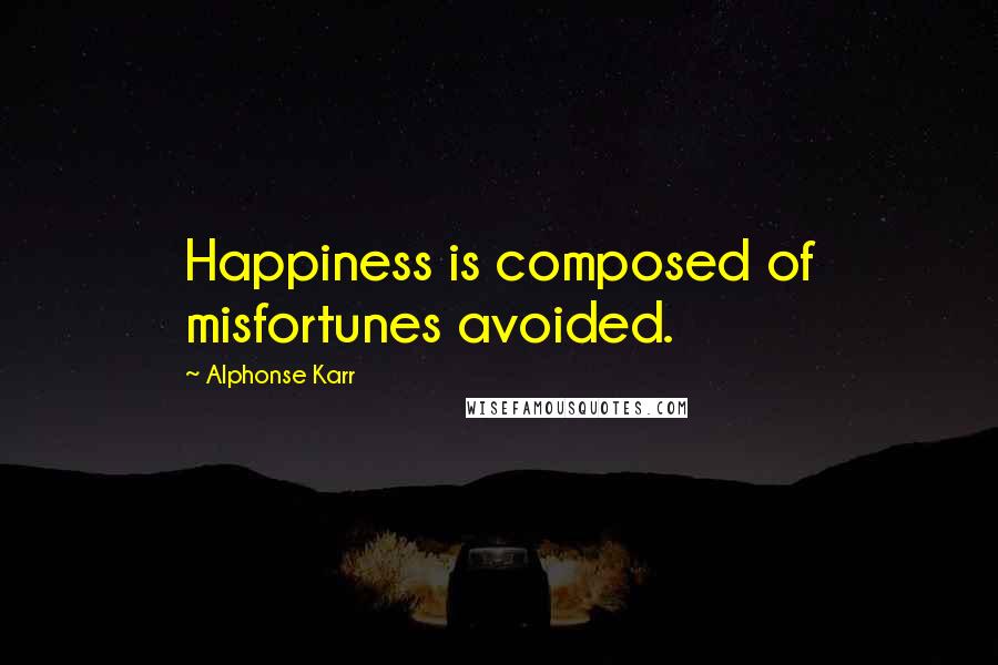 Alphonse Karr Quotes: Happiness is composed of misfortunes avoided.