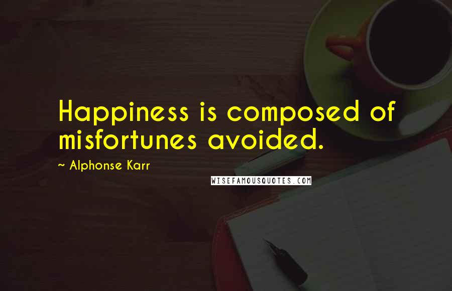 Alphonse Karr Quotes: Happiness is composed of misfortunes avoided.