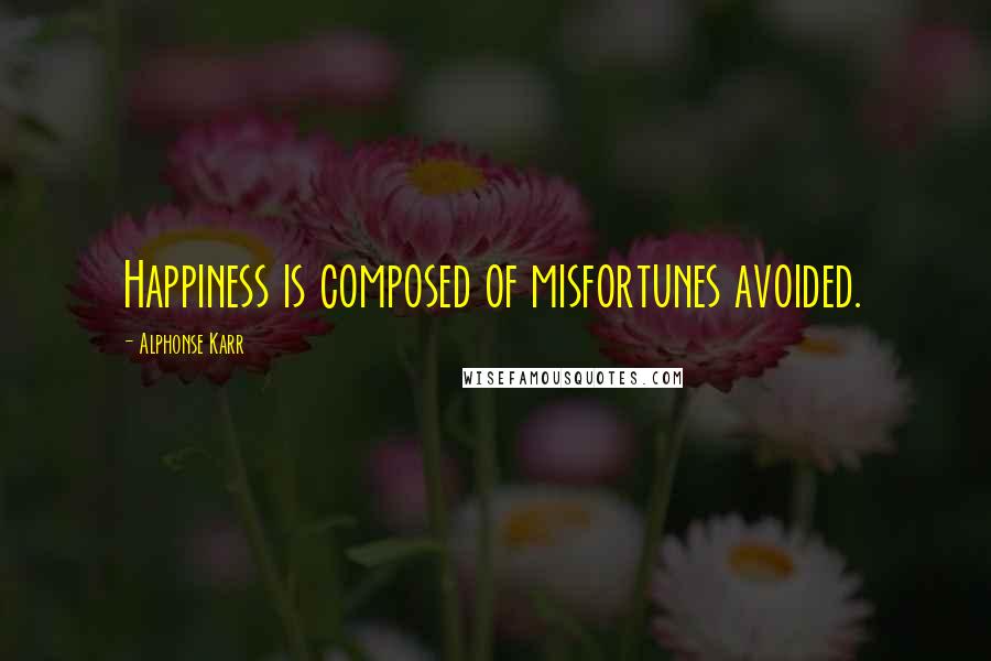 Alphonse Karr Quotes: Happiness is composed of misfortunes avoided.