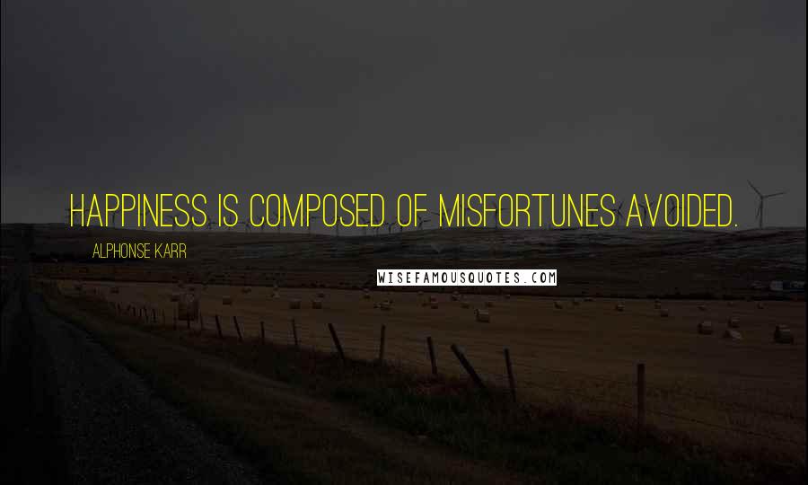 Alphonse Karr Quotes: Happiness is composed of misfortunes avoided.