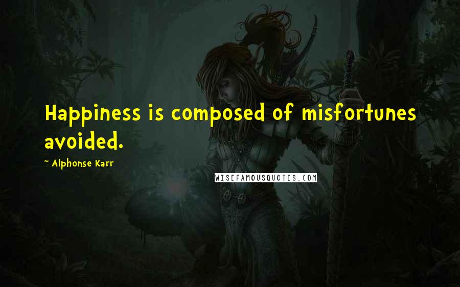 Alphonse Karr Quotes: Happiness is composed of misfortunes avoided.