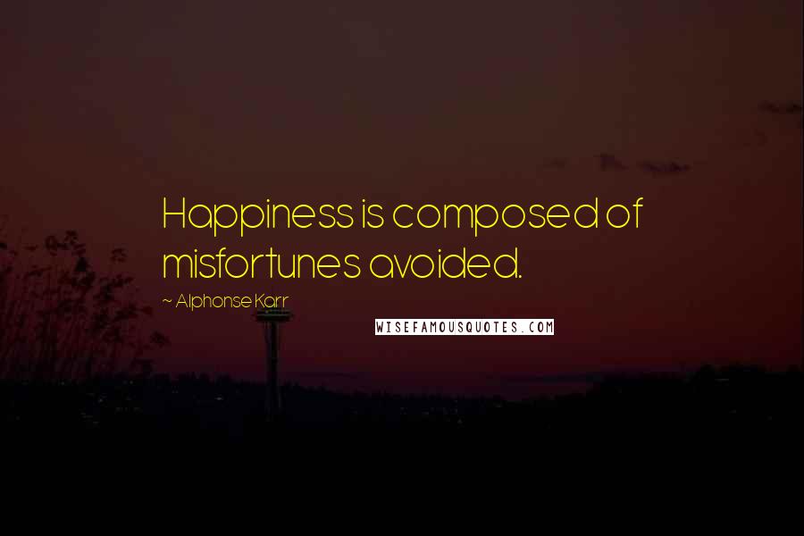 Alphonse Karr Quotes: Happiness is composed of misfortunes avoided.