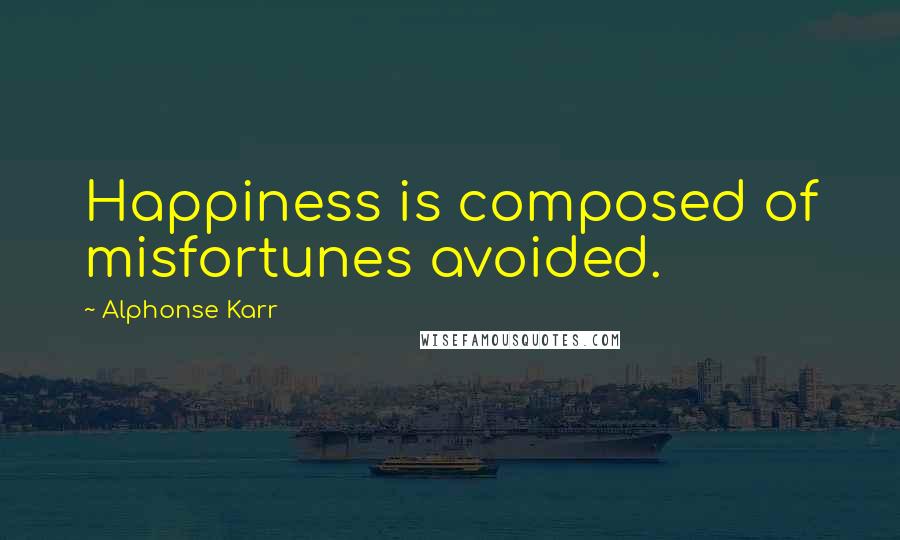 Alphonse Karr Quotes: Happiness is composed of misfortunes avoided.