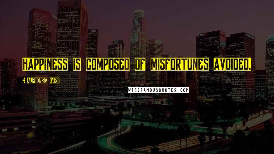 Alphonse Karr Quotes: Happiness is composed of misfortunes avoided.