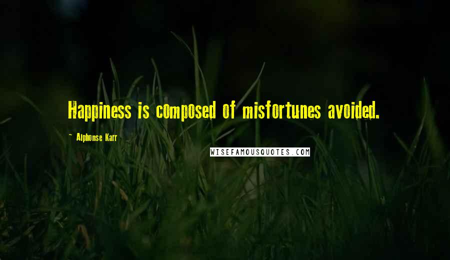 Alphonse Karr Quotes: Happiness is composed of misfortunes avoided.