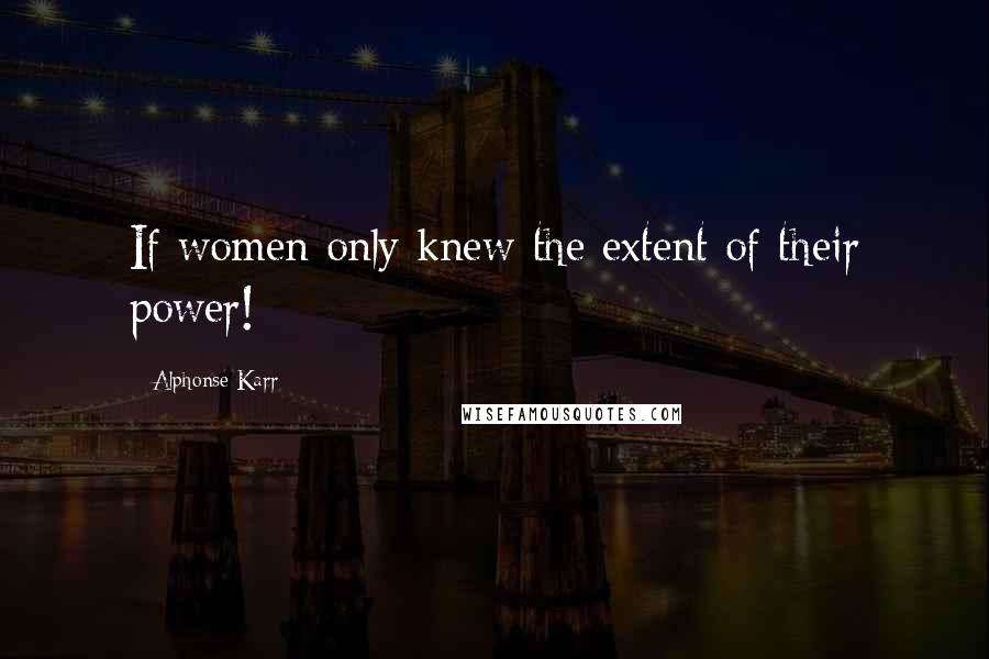 Alphonse Karr Quotes: If women only knew the extent of their power!