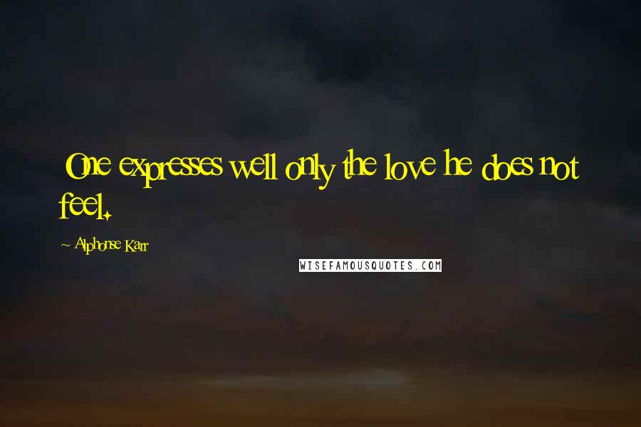 Alphonse Karr Quotes: One expresses well only the love he does not feel.