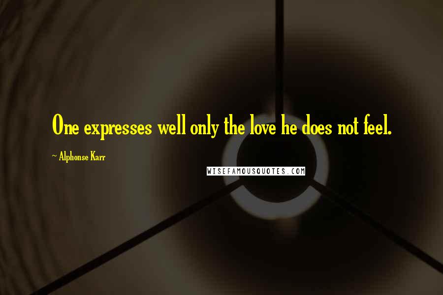 Alphonse Karr Quotes: One expresses well only the love he does not feel.