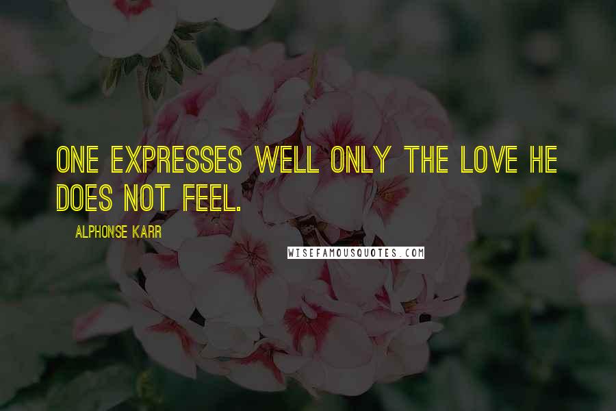 Alphonse Karr Quotes: One expresses well only the love he does not feel.