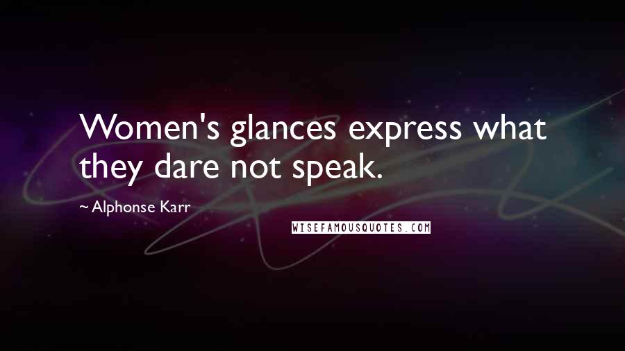 Alphonse Karr Quotes: Women's glances express what they dare not speak.