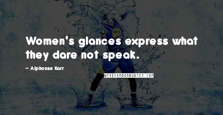 Alphonse Karr Quotes: Women's glances express what they dare not speak.