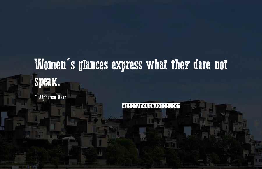 Alphonse Karr Quotes: Women's glances express what they dare not speak.