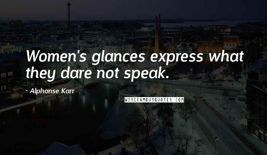 Alphonse Karr Quotes: Women's glances express what they dare not speak.