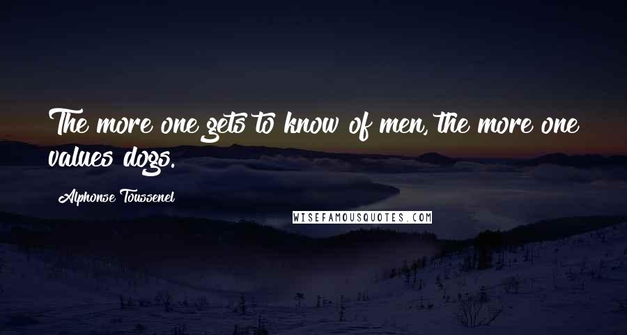 Alphonse Toussenel Quotes: The more one gets to know of men, the more one values dogs.