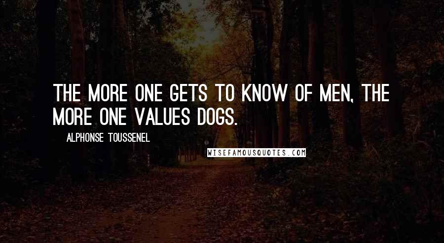 Alphonse Toussenel Quotes: The more one gets to know of men, the more one values dogs.