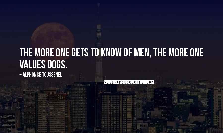 Alphonse Toussenel Quotes: The more one gets to know of men, the more one values dogs.