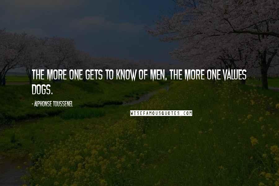 Alphonse Toussenel Quotes: The more one gets to know of men, the more one values dogs.