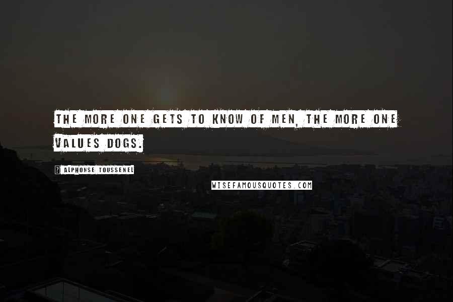 Alphonse Toussenel Quotes: The more one gets to know of men, the more one values dogs.