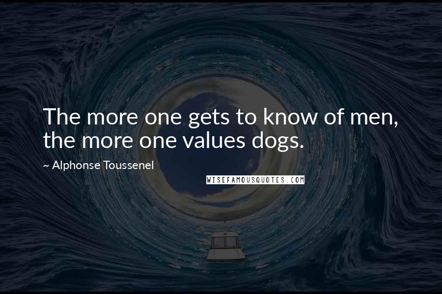 Alphonse Toussenel Quotes: The more one gets to know of men, the more one values dogs.