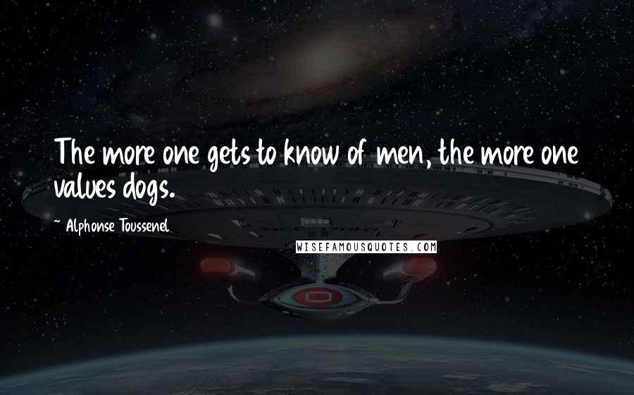 Alphonse Toussenel Quotes: The more one gets to know of men, the more one values dogs.